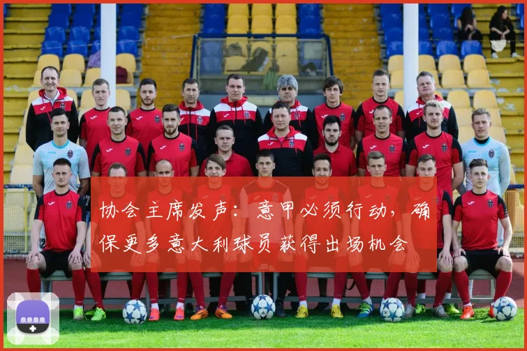 协会主席发声：意甲必须行动，确保更多意大利球员获得出场机会