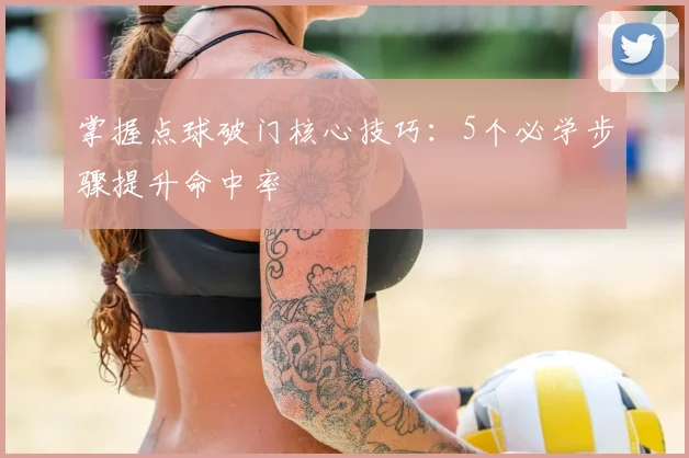 掌握点球破门核心技巧:5个必学步骤提升命中率