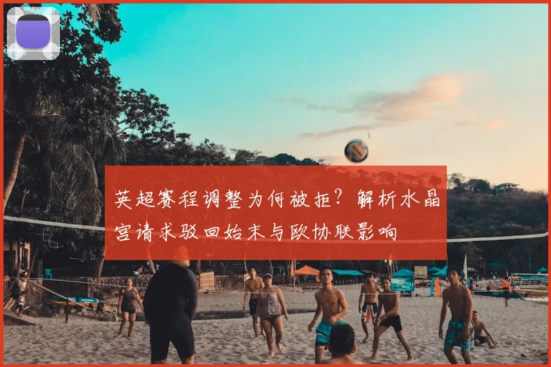 英超赛程调整为何被拒？解析水晶宫请求驳回始末与欧协联影响