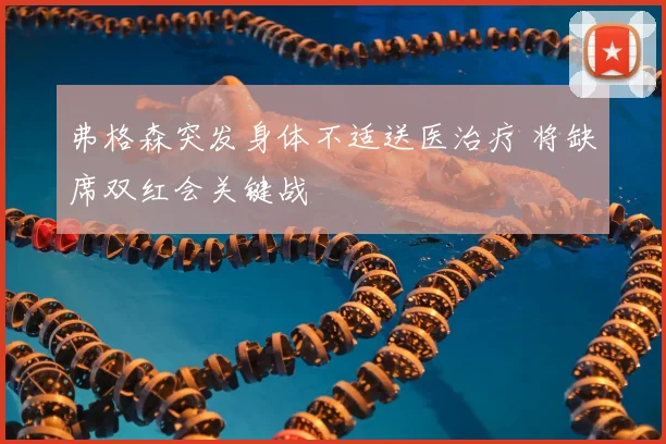 弗格森突发身体不适送医治疗 将缺席双红会关键战