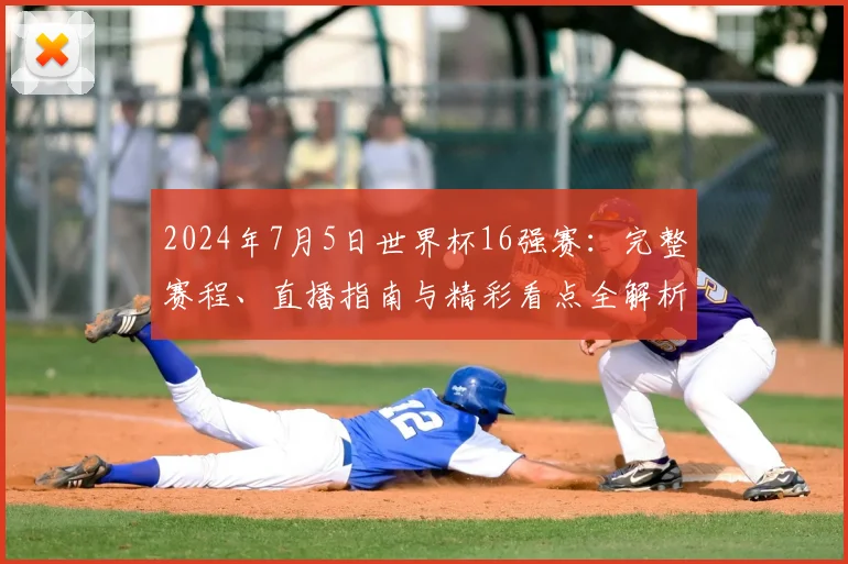 2024年7月5日世界杯16强赛：完整赛程、直播指南与精彩看点全解析