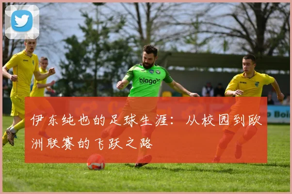 伊东纯也的足球生涯：从校园到欧洲联赛的飞跃之路