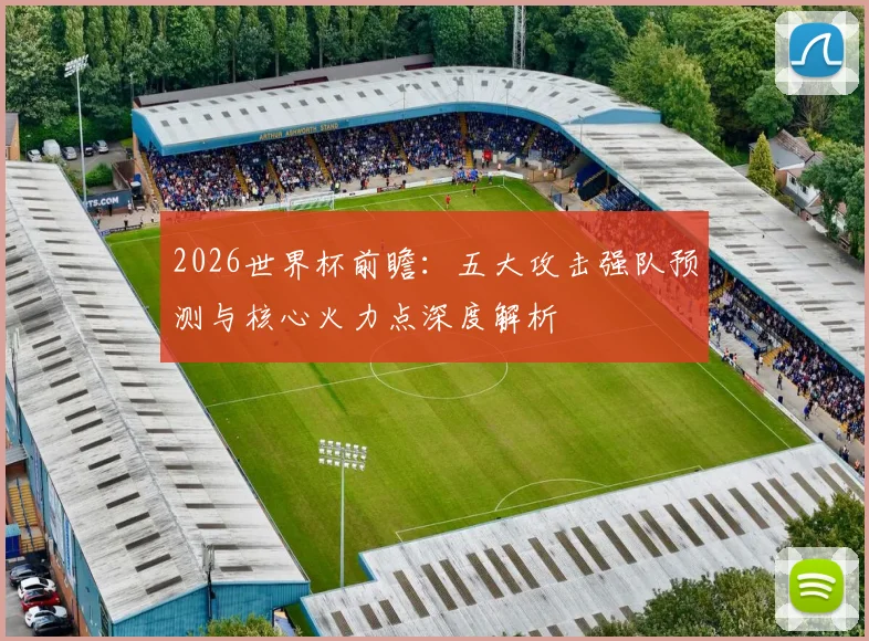 2026世界杯前瞻：五大攻击强队预测与核心火力点深度解析
