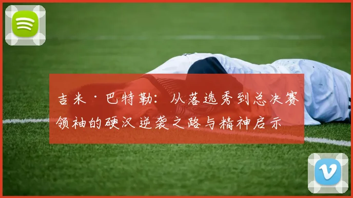 吉米·巴特勒：从落选秀到总决赛领袖的硬汉逆袭之路与精神启示